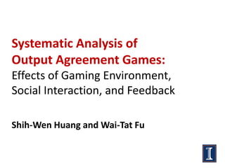 Systematic Analysis of
Output Agreement Games:
Effects of Gaming Environment,
Social Interaction, and Feedback

Shih-Wen Huang and Wai-Tat Fu
 