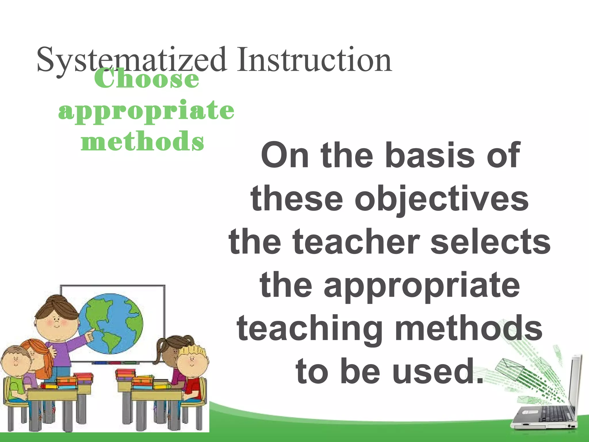 Systematized InstructionChoose
appropriate
methods
On the basis of
these objectives
the teacher selects
the appropriate
teaching methods
to be used.
 
