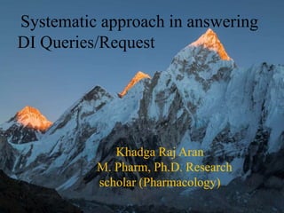 Systematic approach in answering
DI Queries/Request
Khadga Raj Aran
M. Pharm, Ph.D. Research
scholar (Pharmacology)
 