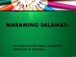 MARAMING SALAMAT!!
LETS WATCH VIDEO ABOUT SYSTEMATIC
APPROACH TO TEACHING..
 