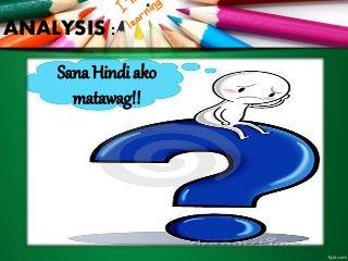 Sana Hindi ako
matawag!!
ANALYSIS :
 