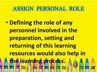 ASSIGN PERSONAL ROLE 
• Defining the role of any 
personnel involved in the 
preparation, setting and 
returning of this learning 
resources would also help in 
the learning process. 
 
