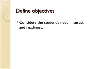 Define objectives
Considers the student’s need, interest
and readiness.