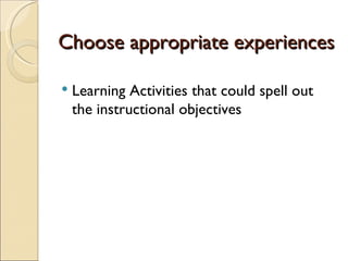 Choose appropriate experiences
Learning Activities that could spell out
the instructional objectives