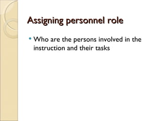 Assigning personnel role
Who are the persons involved in the
instruction and their tasks