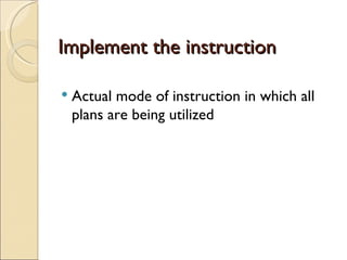 Implement the instruction
Actual mode of instruction in which all
plans are being utilized