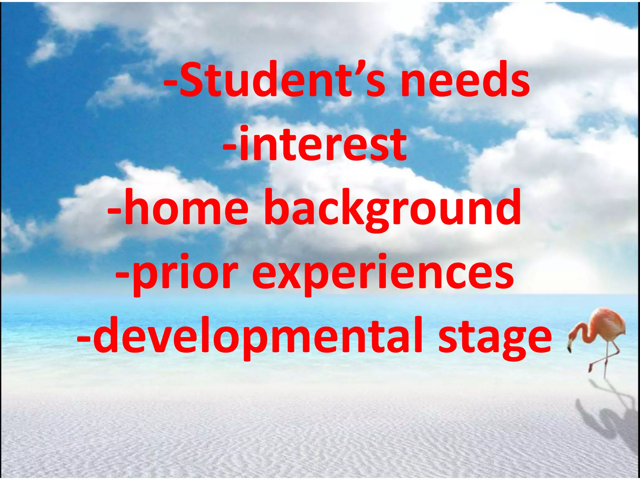 -Student’s needs
-interest
-home background
-prior experiences
-developmental stage
 