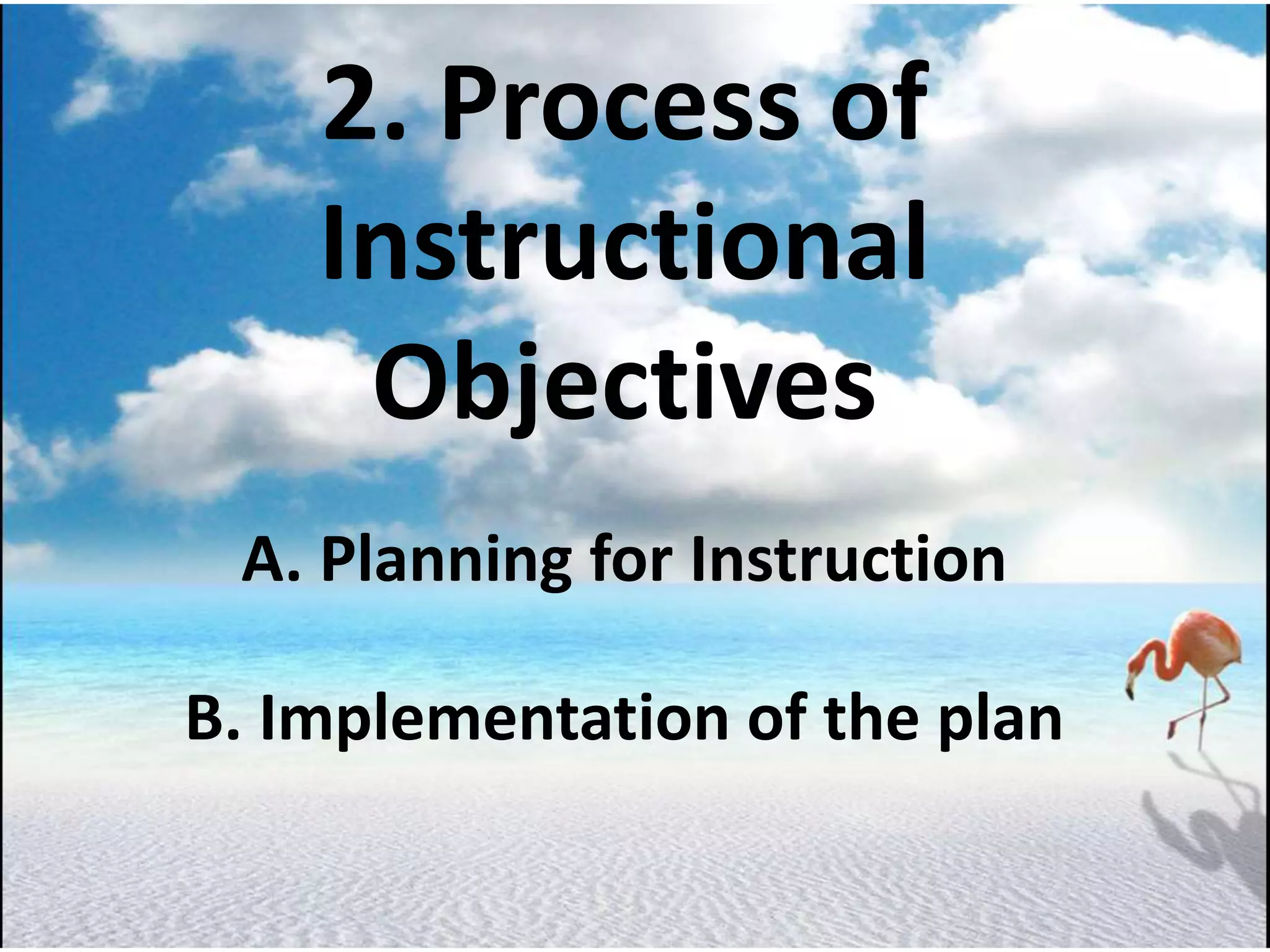 2. Process of
Instructional
Objectives
A. Planning for Instruction
B. Implementation of the plan
 