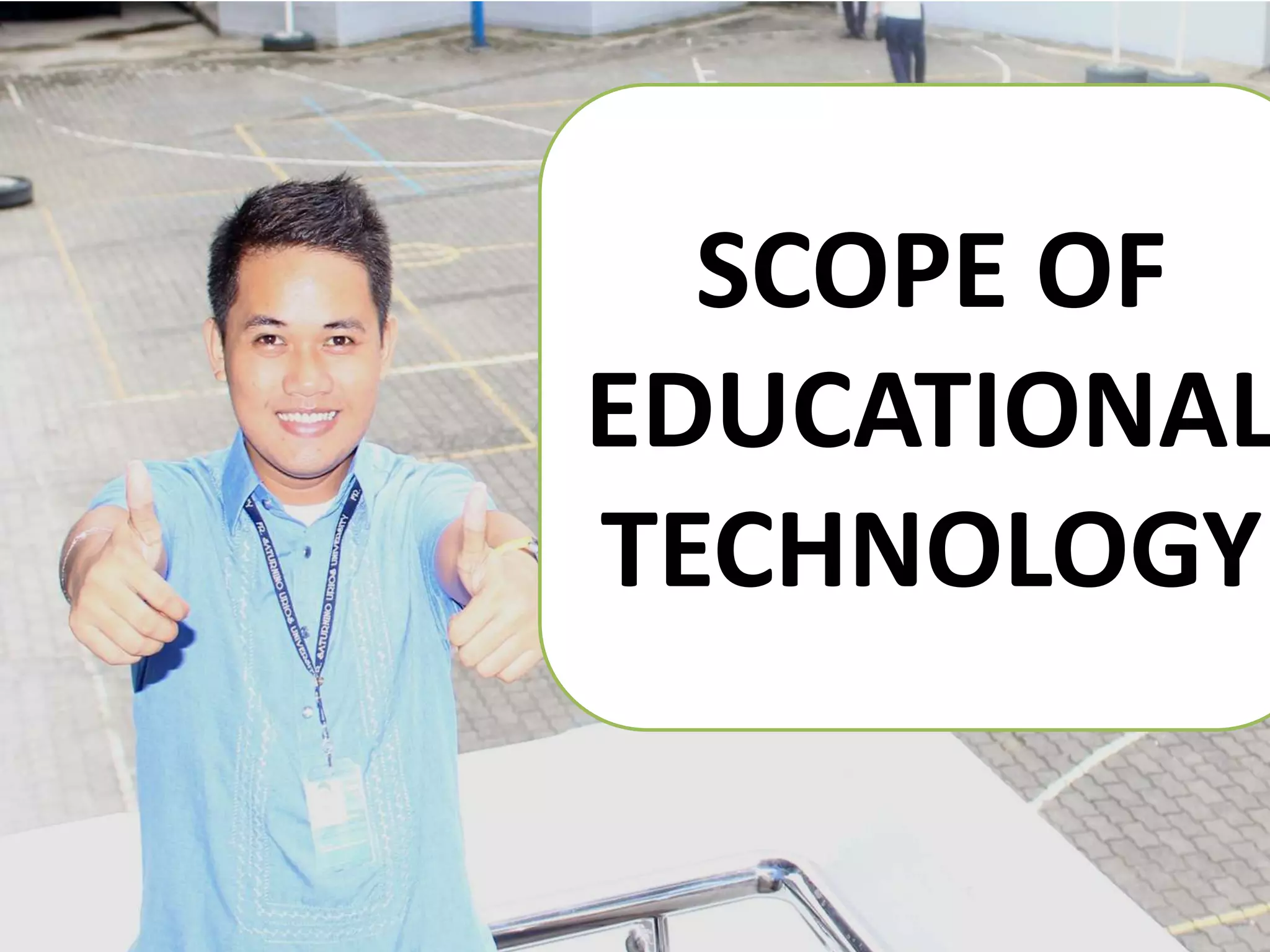 SCOPE OF
EDUCATIONAL
TECHNOLOGY
 