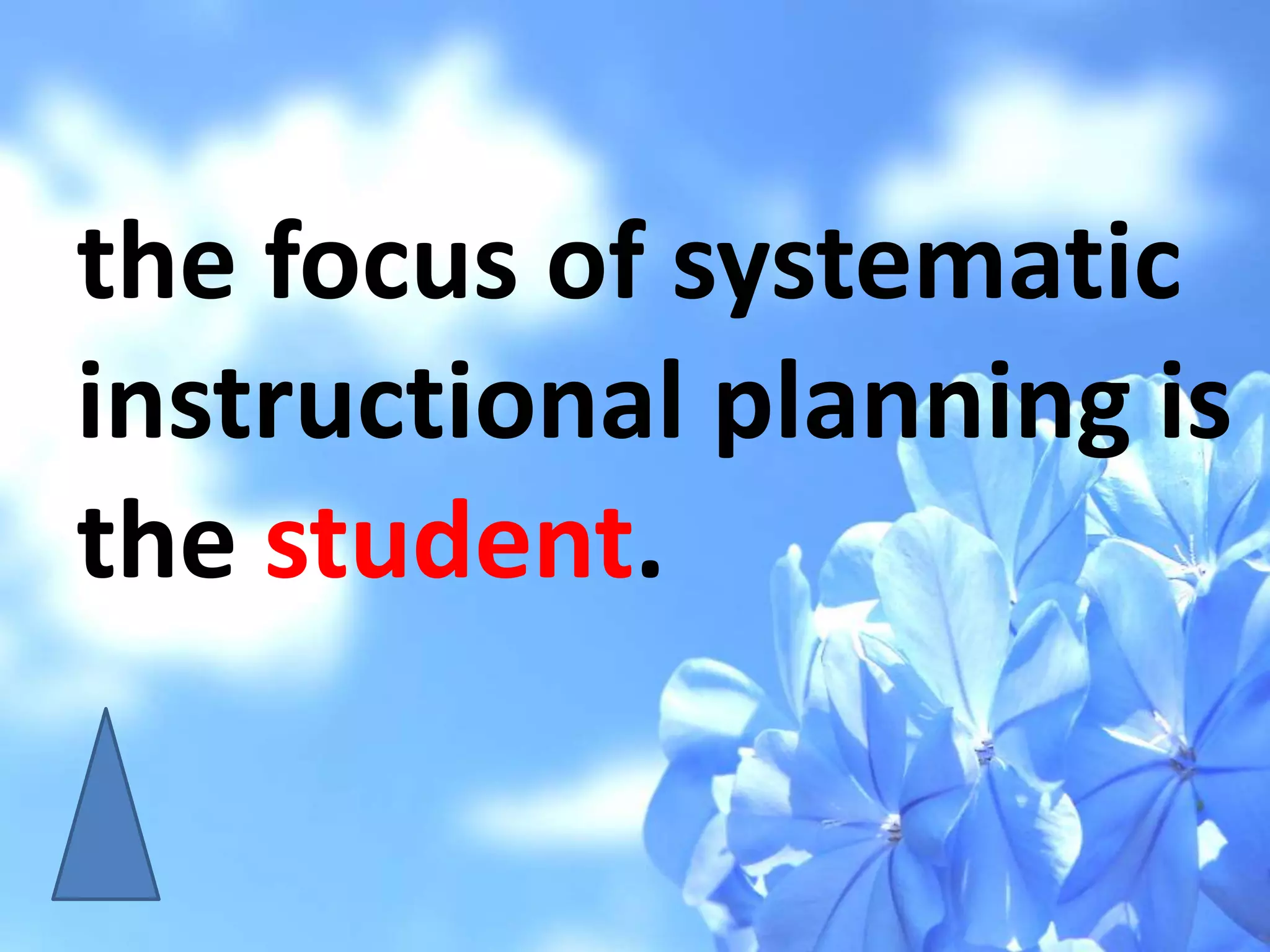 the focus of systematic
instructional planning is
the student.
 