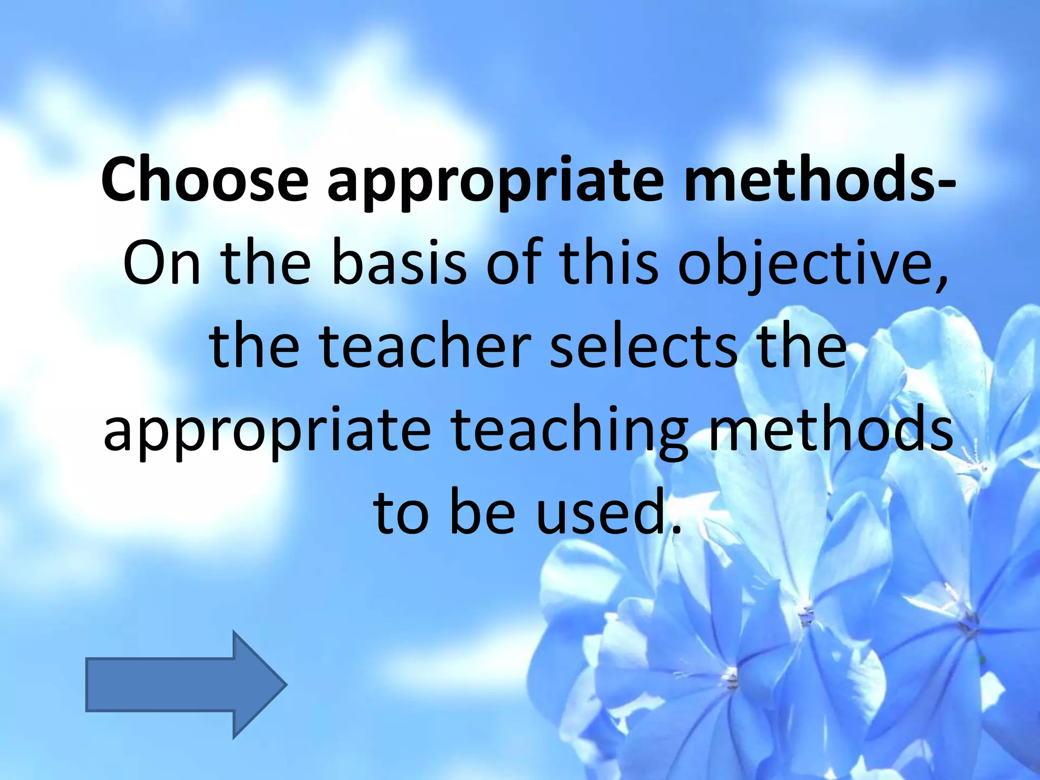 Choose appropriate methods-
On the basis of this objective,
the teacher selects the
appropriate teaching methods
to be used.
 