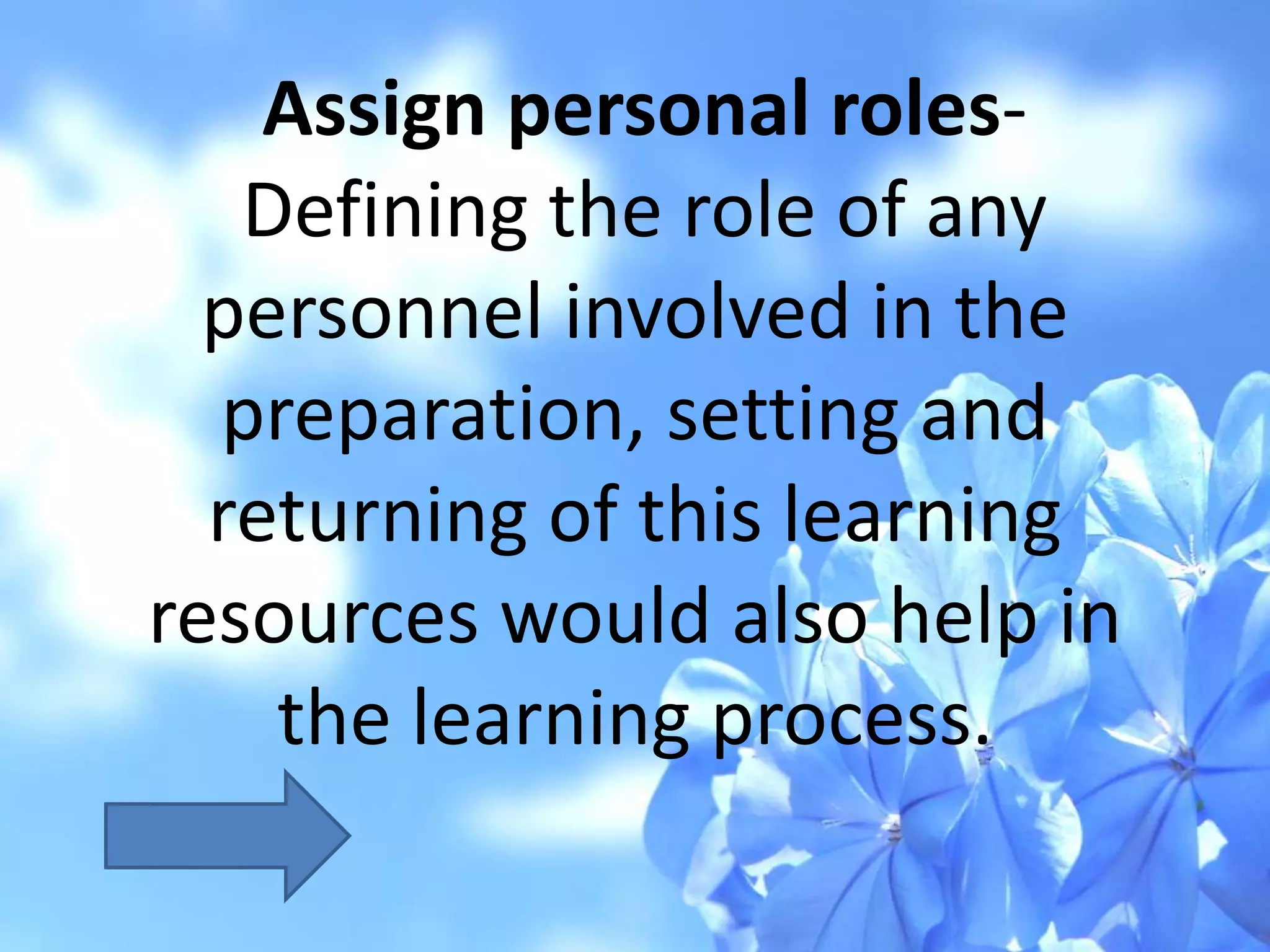 Assign personal roles-
Defining the role of any
personnel involved in the
preparation, setting and
returning of this learning
resources would also help in
the learning process.
 