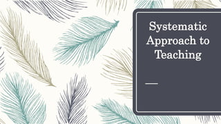Systematic
Approach to
Teaching
 