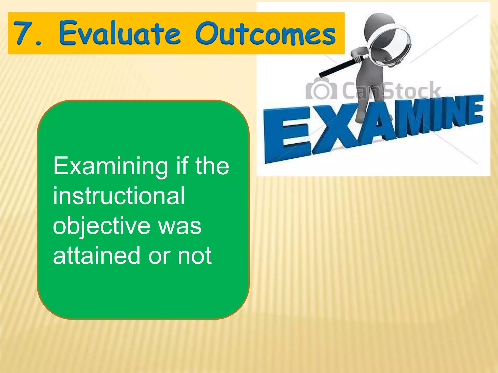 Examining if the
instructional
objective was
attained or not
7. Evaluate Outcomes
 