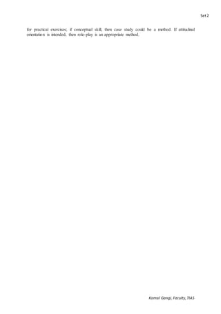 Set2
Komal Gangi, Faculty,TIAS
for practical exercises; if conceptual skill, then case study could be a method. If attitudinal
orientation is intended, then role-play is an appropriate method.
 