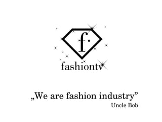 „We are fashion industry” 
Uncle Bob 
 