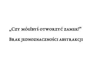 „Czy mógłbyś otworzyć zamek?” 
Brak jednoznaczności abstrakcji 
 