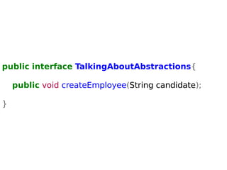 public interface TalkingAboutAbstractions{ 
public void createEmployee(String candidate); 
} 
 