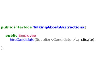 public interface TalkingAboutAbstractions{ 
public Employee 
hireCandidate(Supplier<Candidate >candidate); 
} 
 