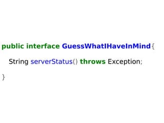 public interface GuessWhatIHaveInMind{ 
String serverStatus() throws Exception; 
} 
 