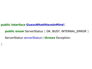 public interface GuessWhatIHaveInMind{ 
public enum ServerStatus { OK, BUSY, INTERNAL_ERROR } 
ServerStatus serverStatus() throws Exception; 
} 
 
