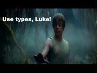 Use types, Luke! 
 