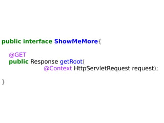 public interface ShowMeMore{ 
@GET 
public Response getRoot( 
@Context HttpServletRequest request); 
} 
 