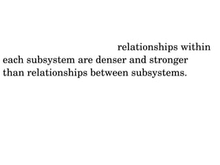 „In hierarchical systems relationships within 
each subsystem are denser and stronger 
than relationships between subsystems. 
Everything is still connected to everything 
else, but not equally strongly.” 
 