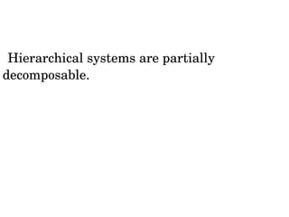 „Hierarchical systems are partially 
decomposable. Their subsystems with their 
especially dense information links can 
function at least partially as systems in their 
own right. When hierarchies break down, they 
usually split along their subsystem 
boundaries” 
 