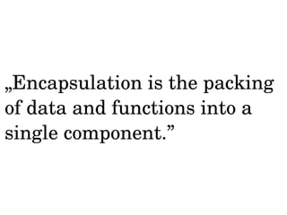 „Encapsulation is the packing 
of data and functions into a 
single component.” 
 