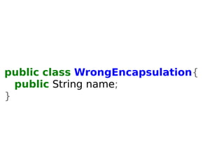 public class WrongEncapsulation{ 
public String name; 
} 
 
