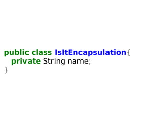 public class IsItEncapsulation{ 
private String name; 
} 
 