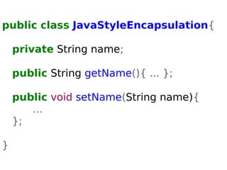 public class JavaStyleEncapsulation{ 
private String name; 
public String getName(){ ... }; 
public void setName(String name){ 
… 
}; 
} 
 