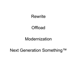 Rewrite
Offload
Modernization
Next Generation Something™
 