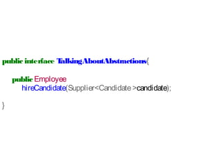 public interface TalkingAboutAbstractions{
public Employee
hireCandidate(Supplier<Candidate>candidate);
}
 
