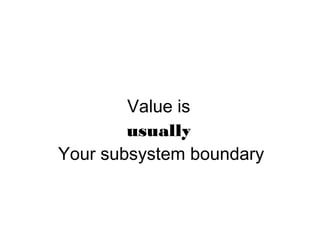Value is
usually
Your subsystem boundary
 