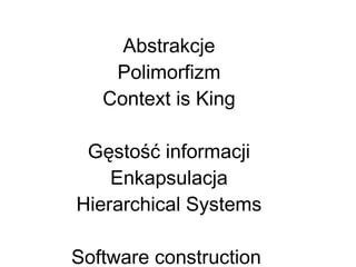 Abstrakcje
Polimorfizm
Context is King
Gęstość informacji
Enkapsulacja
Hierarchical Systems
Software construction
 