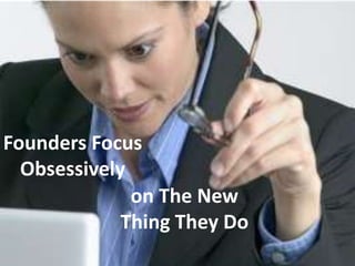 Founders Focus
Obsessively
on The New
Thing They Do
 