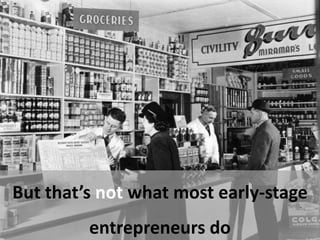 But that’s not what most early-stage
entrepreneurs do
 