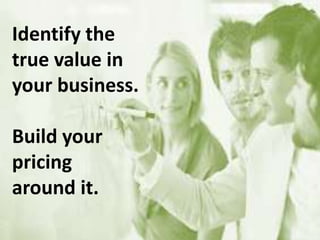 Identify the
true value in
your business.
Build your
pricing
around it.
 