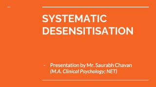 SYSTEMATIC
DESENSITISATION
- Presentation by Mr. Saurabh Chavan
(M.A. Clinical Psychology; NET)
 