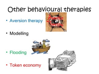 Other behavioural therapies
• Aversion therapy
• Modelling

• Flooding
• Token economy

 