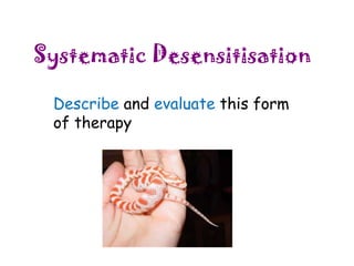 Systematic Desensitisation
Describe and evaluate this form
of therapy

 