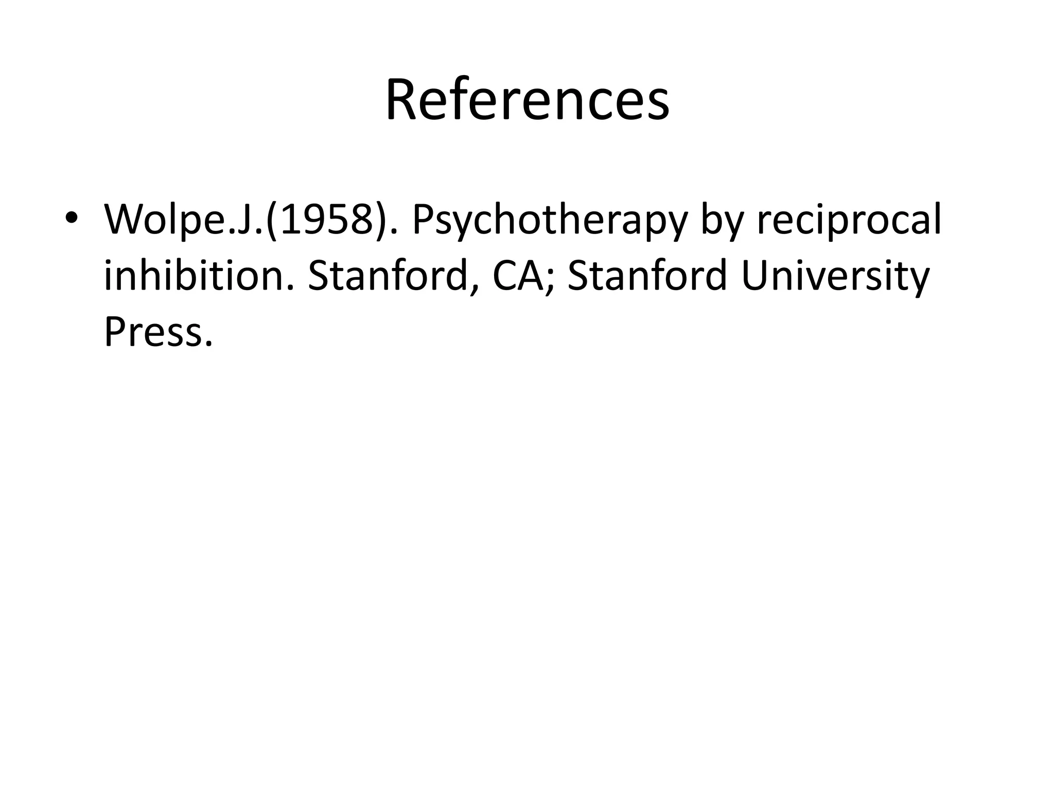 References
• Wolpe.J.(1958). Psychotherapy by reciprocal
inhibition. Stanford, CA; Stanford University
Press.

 