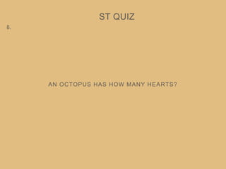 AN OCTOPUS HAS HOW MANY HEARTS?
ST QUIZ
8.
 