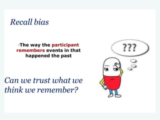 Can we trust what we
think we remember?
Recall bias
•The way the participant
remembers events in that
happened the past
 