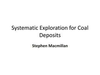 Systematic Exploration for Coal
Deposits
Stephen Macmillan
 