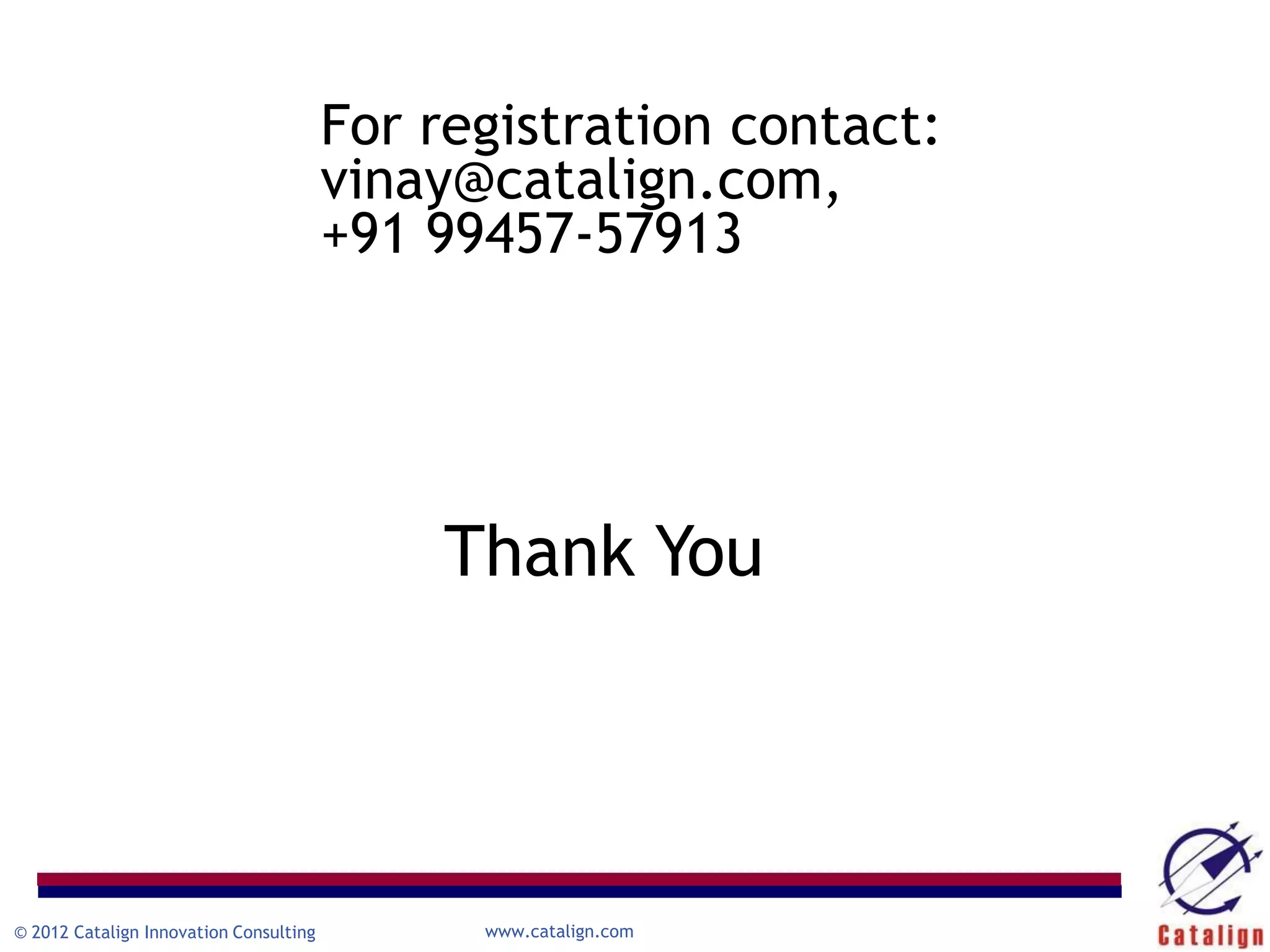 Registration form available here.
                              For registration contact:
                              vinay@catalign.com,
                              +91 99457-57913

                                        Thank You




© 2012 Catalign Innovation Consulting    www.catalign.com
 