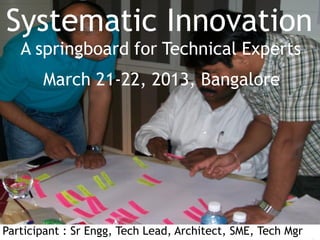 Systematic Innovation
        A springboard for Technical Experts
                   March 21-22, 2013, Bangalore




Participant : Sr Engg, Tech Lead, Architect, SME, Tech Mgr
© 2012 Catalign Innovation Consulting   www.catalign.com
 