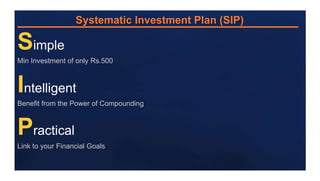 Systematic Investment Plan (SIP)

Simple
Min Investment of only Rs.500

Intelligent
Benefit from the Power of Compounding

Practical
Link to your Financial Goals

 